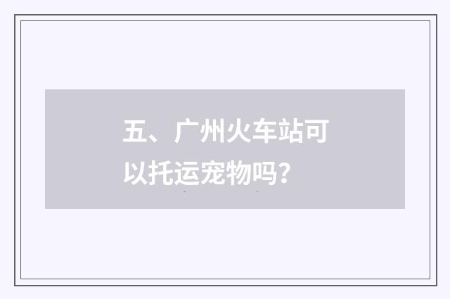 五、广州火车站可以托运宠物吗?