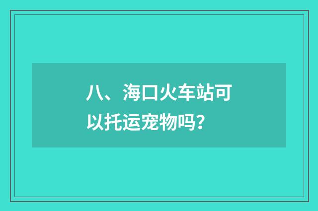八、海口火车站可以托运宠物吗？