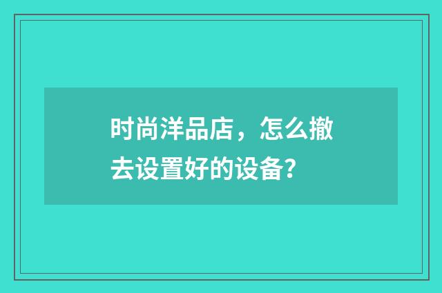 时尚洋品店,怎么撤去设置好的设备?