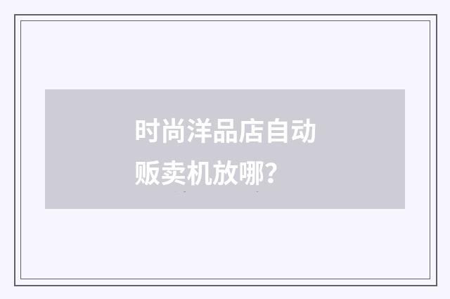 时尚洋品店自动贩卖机放哪?