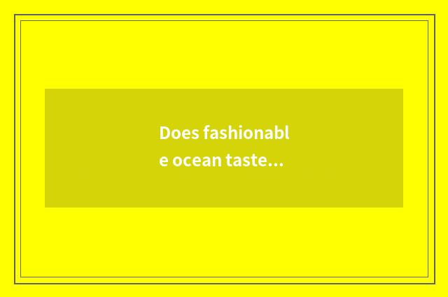 Does fashionable ocean taste altogether of inn content language to a few there a