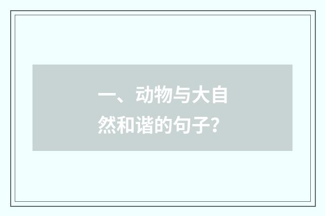 一、动物与大自然和谐的句子?