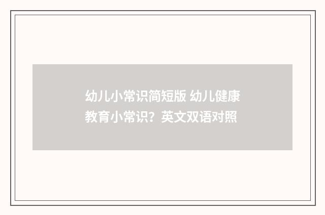 幼儿小常识简短版 幼儿健康教育小常识?英文双语对照