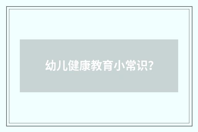 幼儿健康教育小常识?