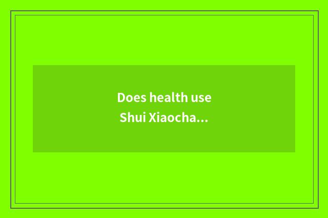 Does health use Shui Xiaochang to know?