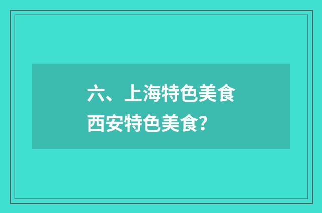 六、上海特色美食西安特色美食？