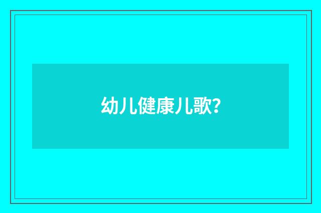 幼儿健康儿歌？