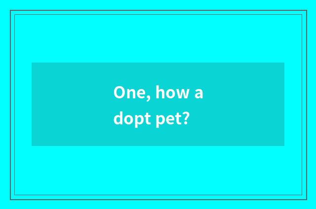 One, how adopt pet?