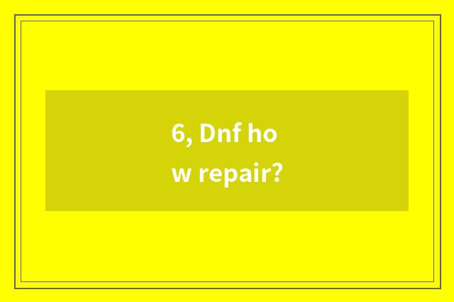 6, Dnf how repair?
