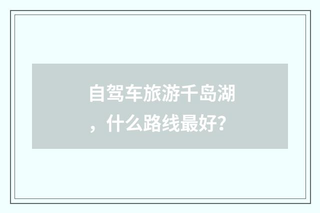 自驾车旅游千岛湖,什么路线最好?