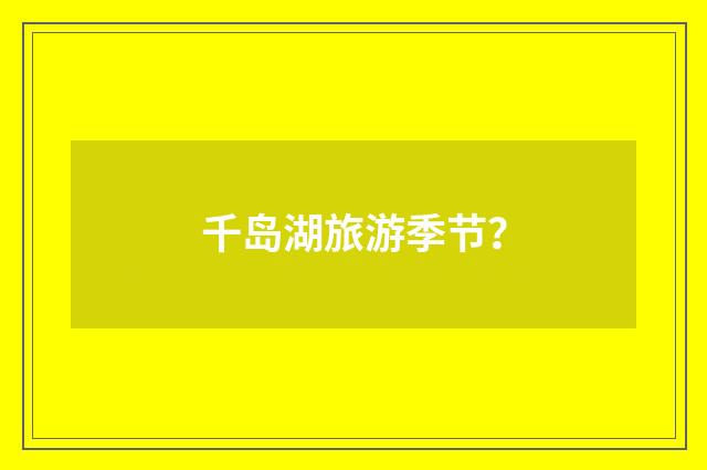 千岛湖旅游季节？