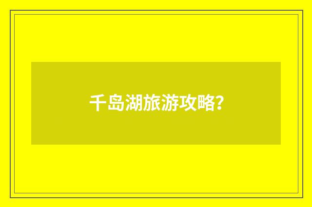 千岛湖旅游攻略?