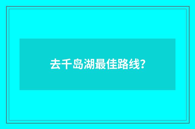 去千岛湖最佳路线?