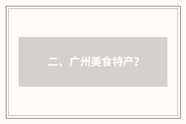 二、广州美食特产?