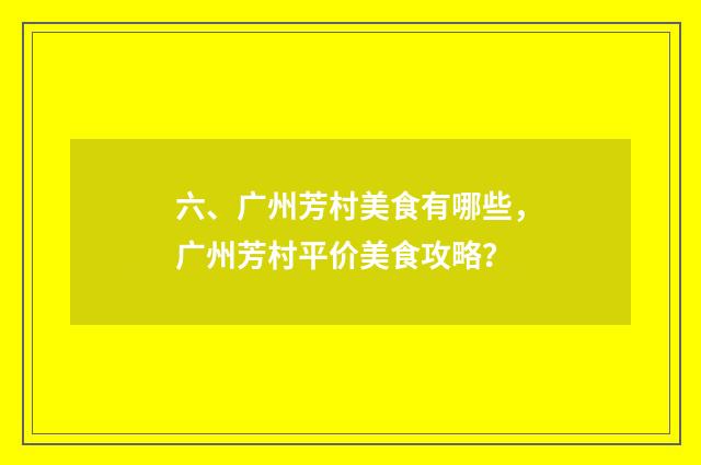 六、广州芳村美食有哪些，广州芳村平价美食攻略？