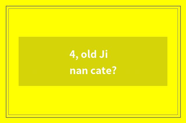 4, old Jinan cate?
