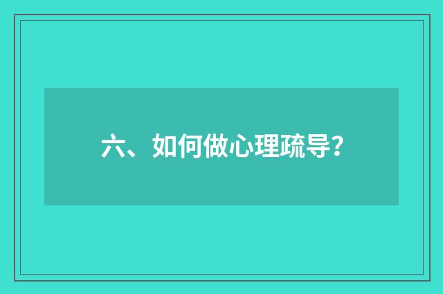 六、如何做心理疏导？