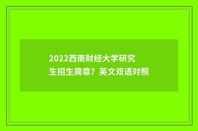 2022西南财经大学研究生招生简章？英文双语对照