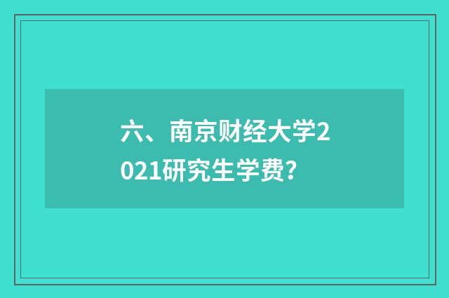 六、南京财经大学2021研究生学费?