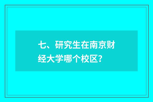 七、研究生在南京财经大学哪个校区?