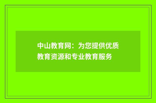中山教育网:为您提供优质教育资源和专业教育服务