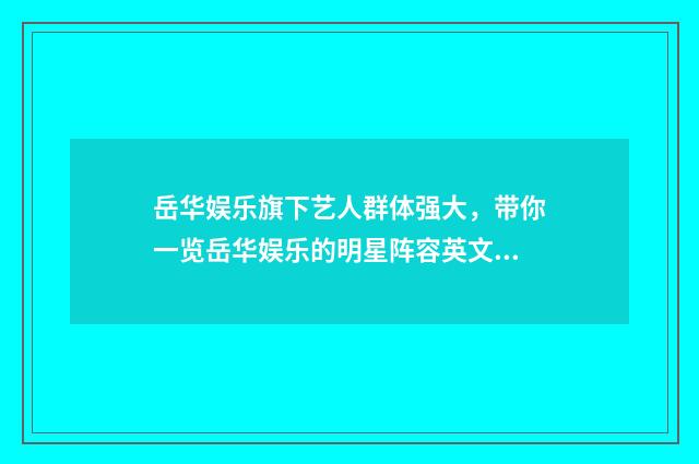 岳华娱乐旗下艺人群体强大，带你一览岳华娱乐的明星阵容英文双语对照