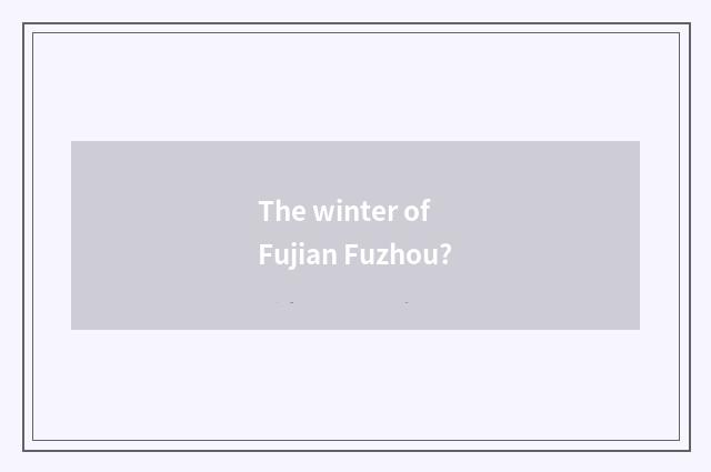 The winter of Fujian Fuzhou?
