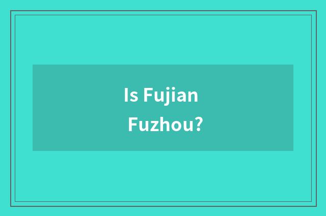 Is Fujian Fuzhou?