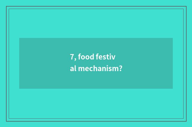 7, food festival mechanism?