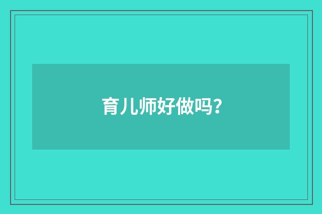 育儿师好做吗？