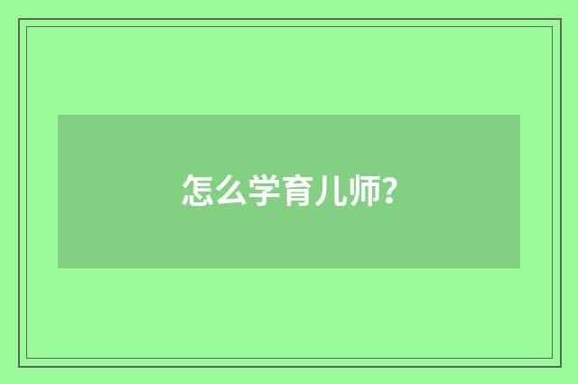 怎么学育儿师?