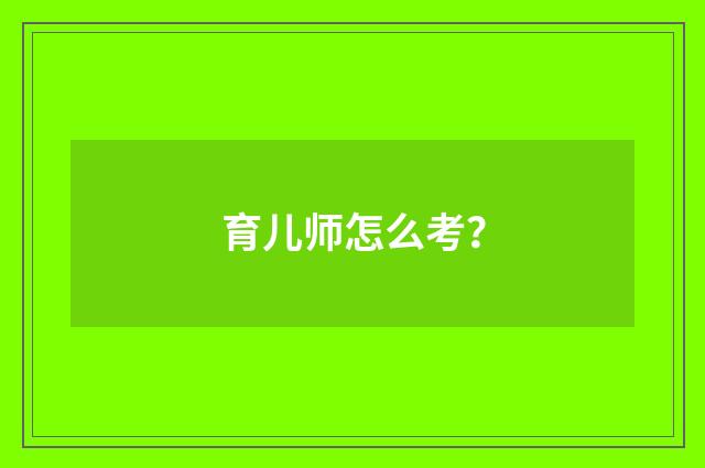 育儿师怎么考?