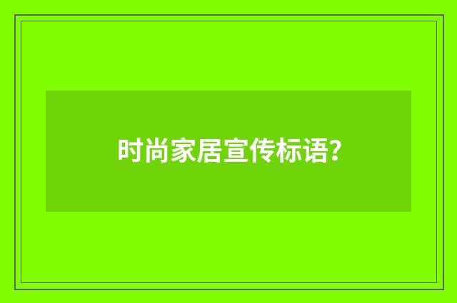 时尚家居宣传标语？