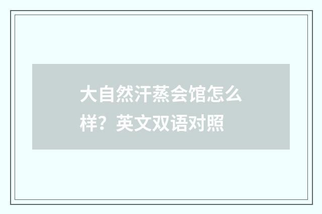大自然汗蒸会馆怎么样？英文双语对照