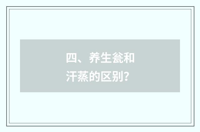四、养生瓮和汗蒸的区别？