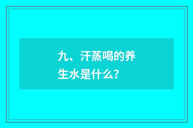 九、汗蒸喝的养生水是什么?