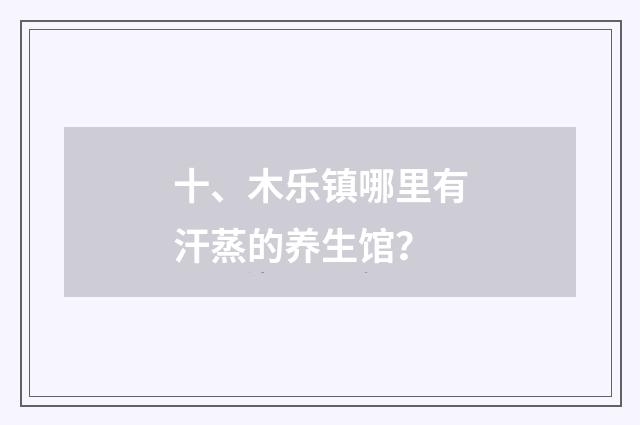 十、木乐镇哪里有汗蒸的养生馆？