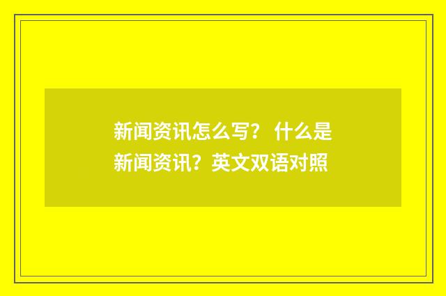 新闻资讯怎么写？ 什么是新闻资讯？英文双语对照