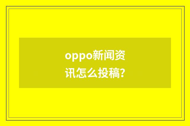 oppo新闻资讯怎么投稿?