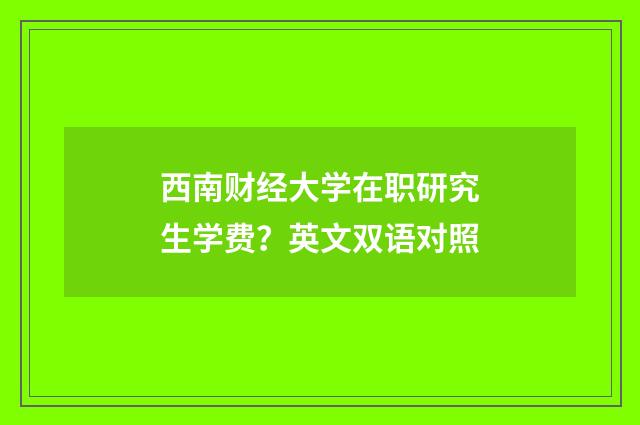 西南财经大学在职研究生学费?英文双语对照