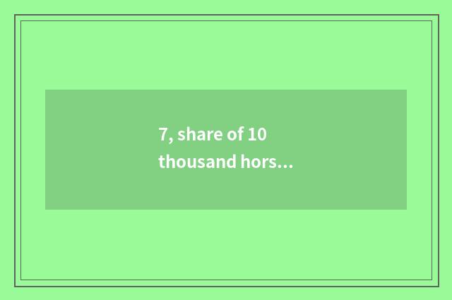 7, share of 10 thousand horses how?