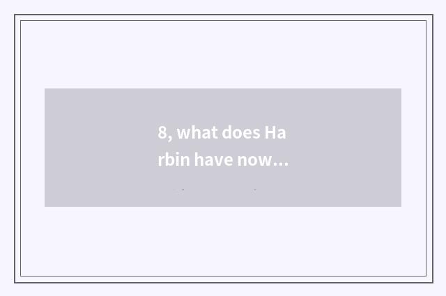 8, what does Harbin have now amused?
