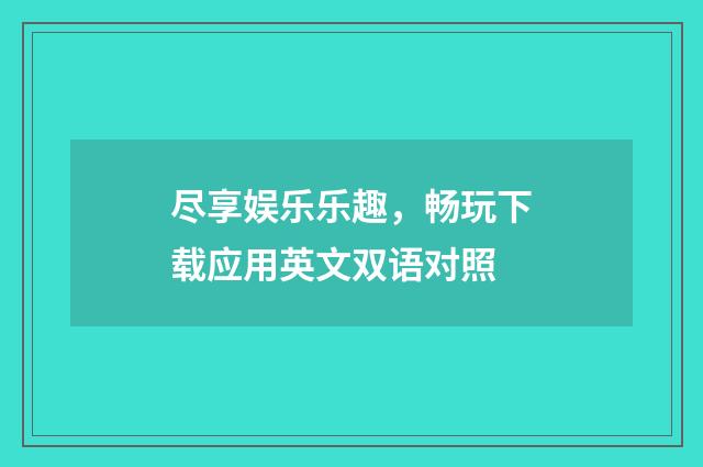 尽享娱乐乐趣,畅玩下载应用英文双语对照