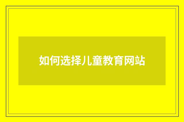 如何选择儿童教育网站