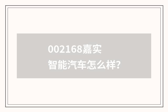 002168嘉实智能汽车怎么样?