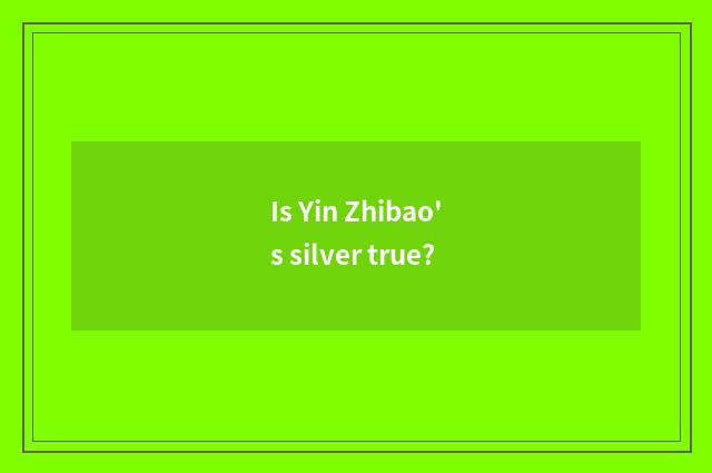 Is Yin Zhibao's silver true?