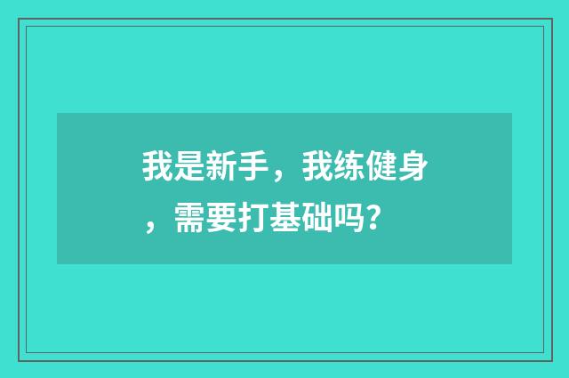 我是新手，我练健身，需要打基础吗？