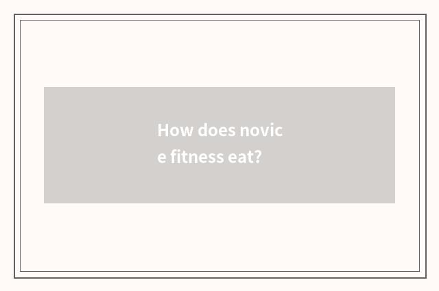 How does novice fitness eat?