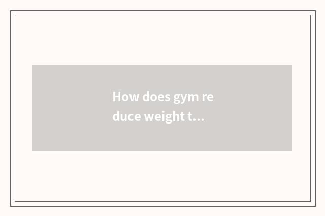 How does gym reduce weight to drill?