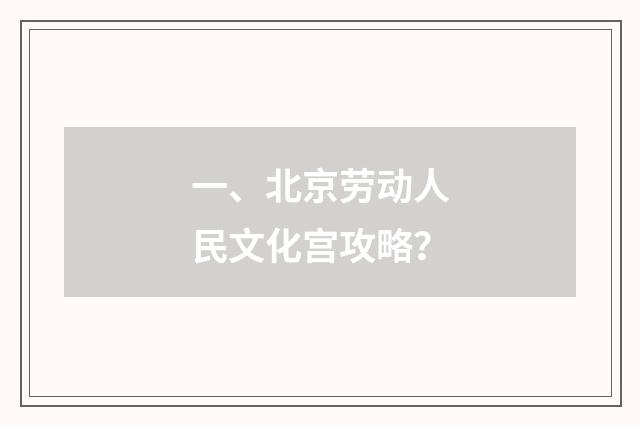 一、北京劳动人民文化宫攻略?